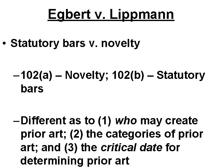 Egbert v. Lippmann • Statutory bars v. novelty – 102(a) – Novelty; 102(b) –