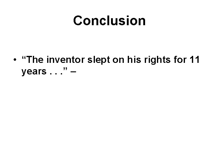 Conclusion • “The inventor slept on his rights for 11 years. . . ”