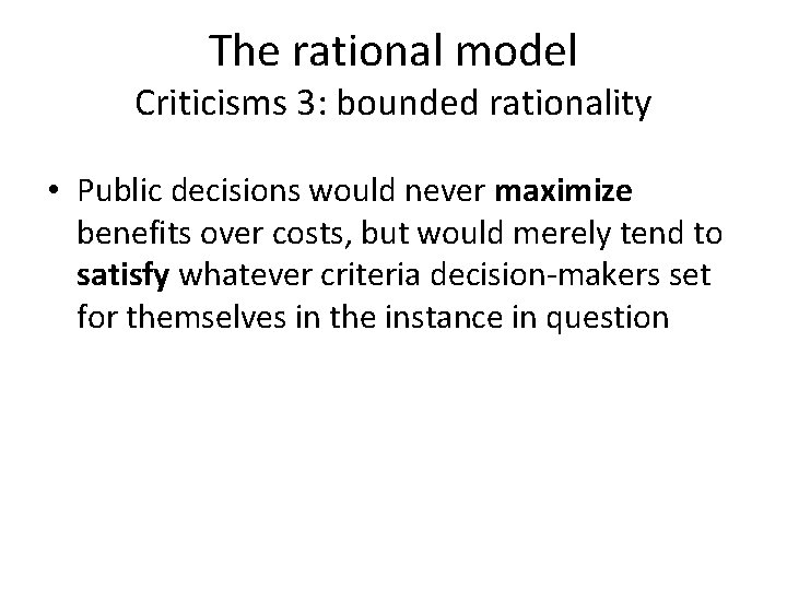 The rational model Criticisms 3: bounded rationality • Public decisions would never maximize benefits