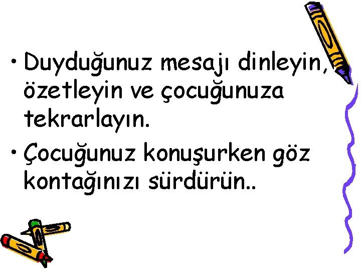  • Duyduğunuz mesajı dinleyin, özetleyin ve çocuğunuza tekrarlayın. • Çocuğunuz konuşurken göz kontağınızı