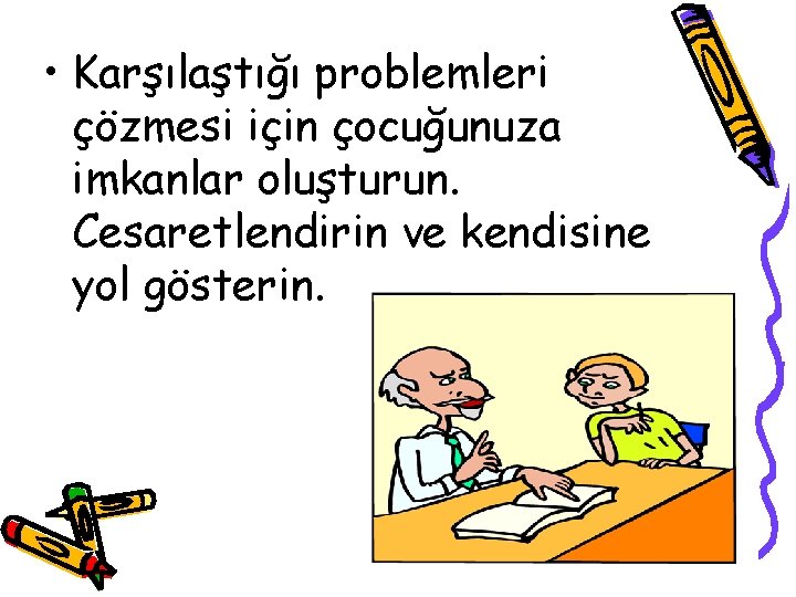  • Karşılaştığı problemleri çözmesi için çocuğunuza imkanlar oluşturun. Cesaretlendirin ve kendisine yol gösterin.