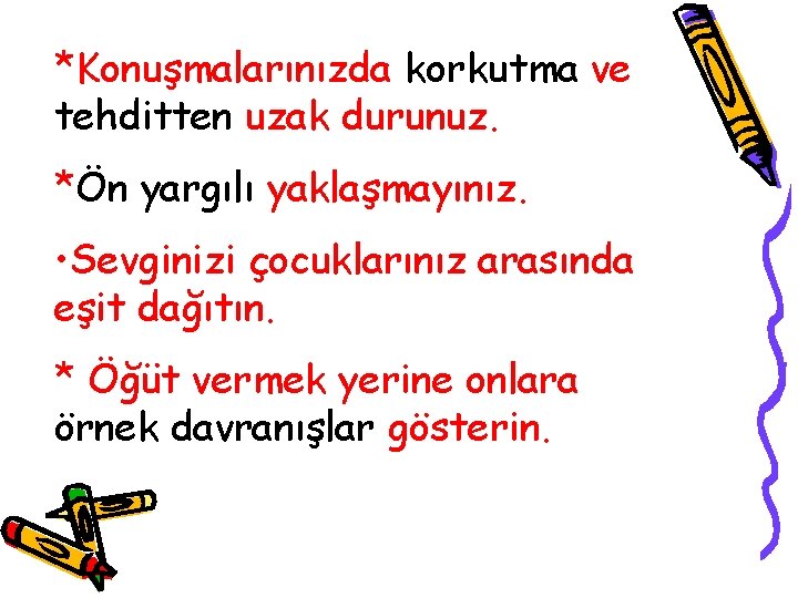 *Konuşmalarınızda korkutma ve tehditten uzak durunuz. *Ön yargılı yaklaşmayınız. • Sevginizi çocuklarınız arasında eşit