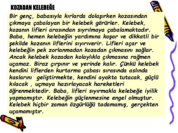 KOZADAN KELEBEĞE Bir genç, babasıyla kırlarda dolaşırken kozasından çıkmaya çabalayan bir kelebek görürler. Kelebek,