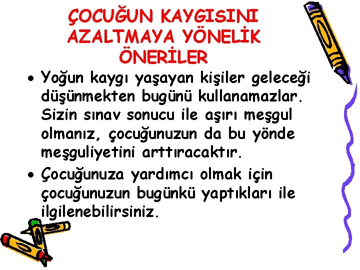 ÇOCUĞUN KAYGISINI AZALTMAYA YÖNELİK ÖNERİLER Yoğun kaygı yaşayan kişiler geleceği düşünmekten bugünü kullanamazlar. Sizin