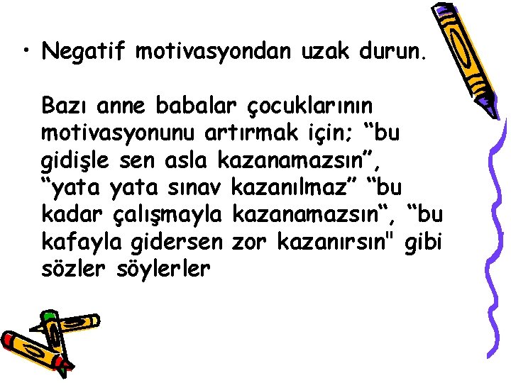  • Negatif motivasyondan uzak durun. Bazı anne babalar çocuklarının motivasyonunu artırmak için; “bu