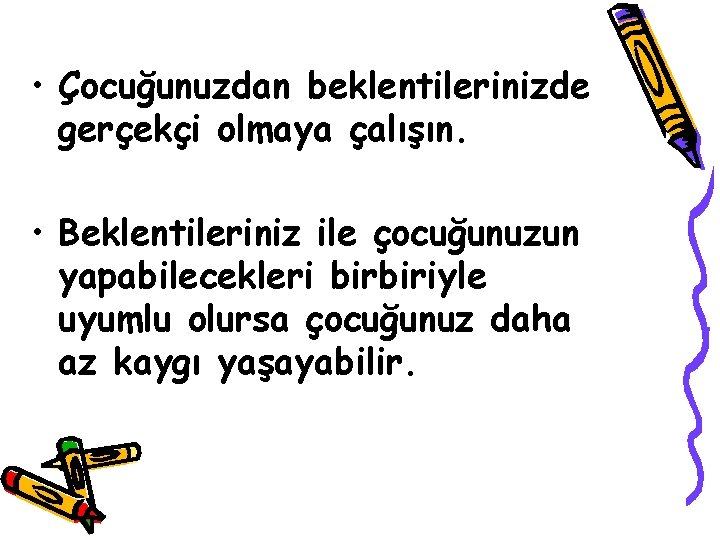  • Çocuğunuzdan beklentilerinizde gerçekçi olmaya çalışın. • Beklentileriniz ile çocuğunuzun yapabilecekleri birbiriyle uyumlu