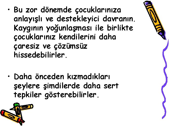  • Bu zor dönemde çocuklarınıza anlayışlı ve destekleyici davranın. Kaygının yoğunlaşması ile birlikte