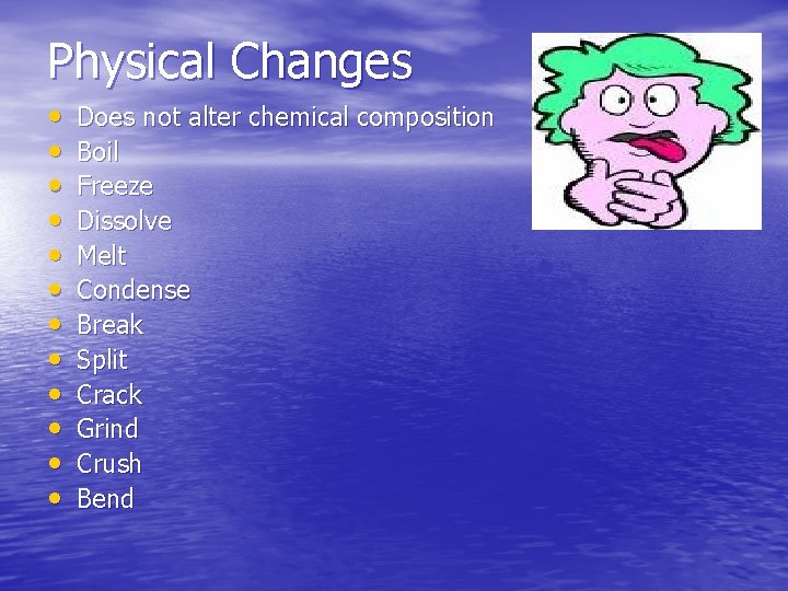 Physical Changes • • • Does not alter chemical composition Boil Freeze Dissolve Melt