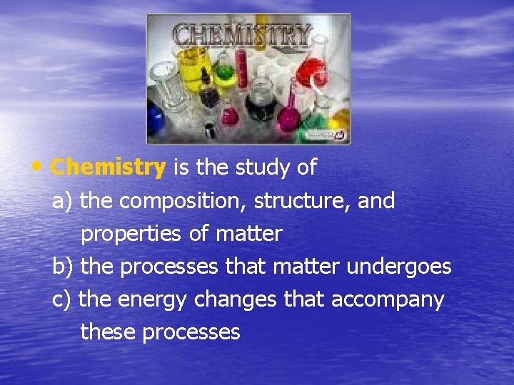  • Chemistry is the study of a) the composition, structure, and properties of