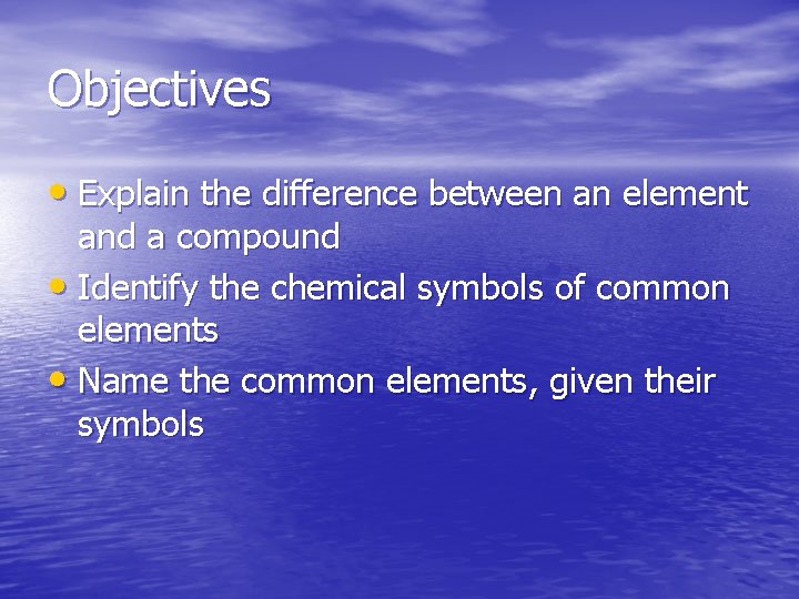 Objectives • Explain the difference between an element and a compound • Identify the