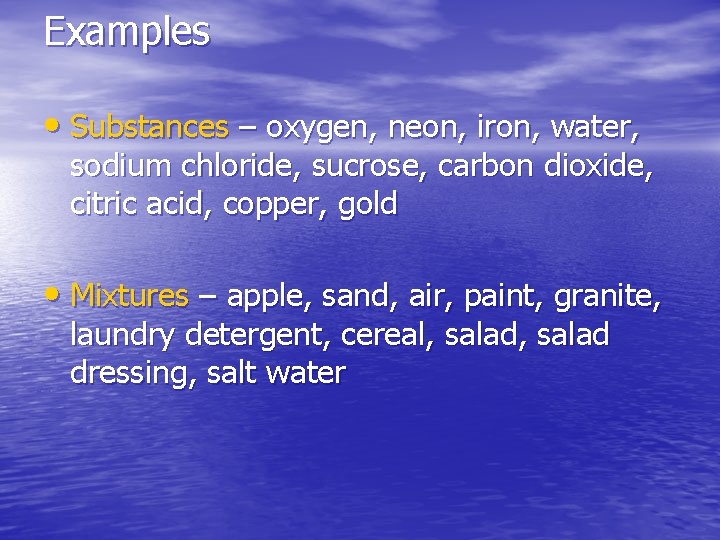 Examples • Substances – oxygen, neon, iron, water, sodium chloride, sucrose, carbon dioxide, citric