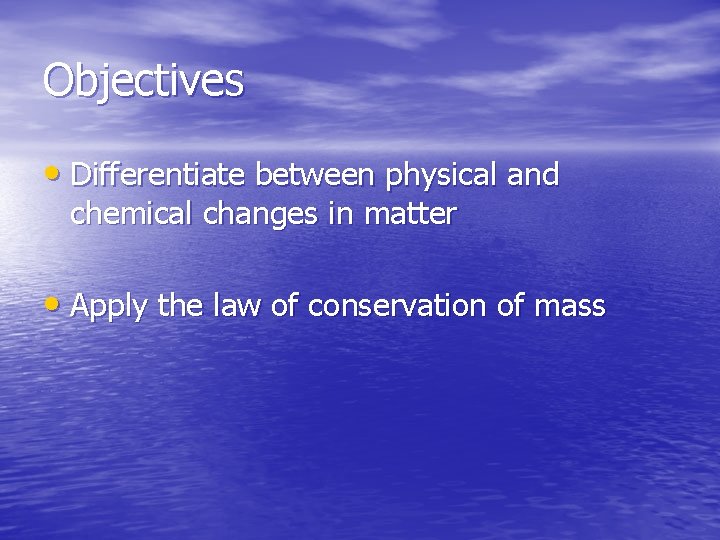 Objectives • Differentiate between physical and chemical changes in matter • Apply the law