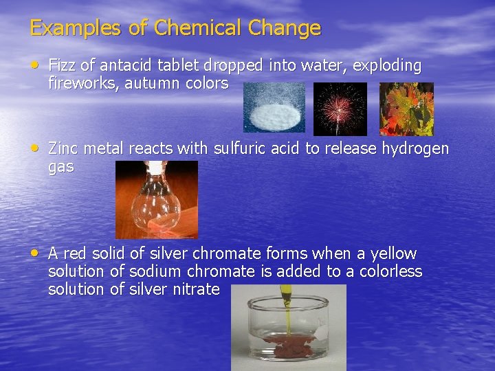 Examples of Chemical Change • Fizz of antacid tablet dropped into water, exploding fireworks,