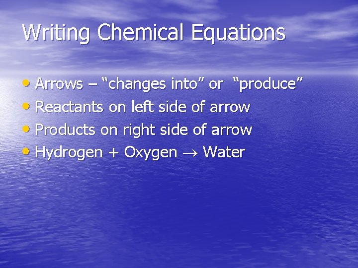 Writing Chemical Equations • Arrows – “changes into” or “produce” • Reactants on left