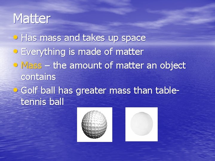 Matter • Has mass and takes up space • Everything is made of matter