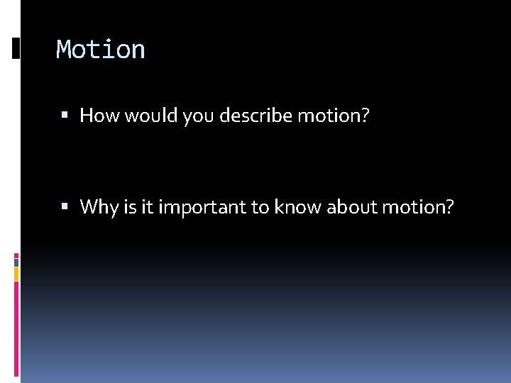 Motion How would you describe motion? Why is it important to know about motion?