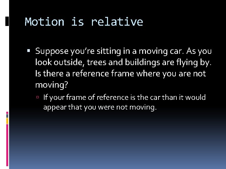 Motion is relative Suppose you’re sitting in a moving car. As you look outside,