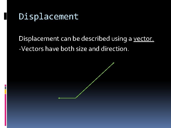 Displacement can be described using a vector. -Vectors have both size and direction. 
