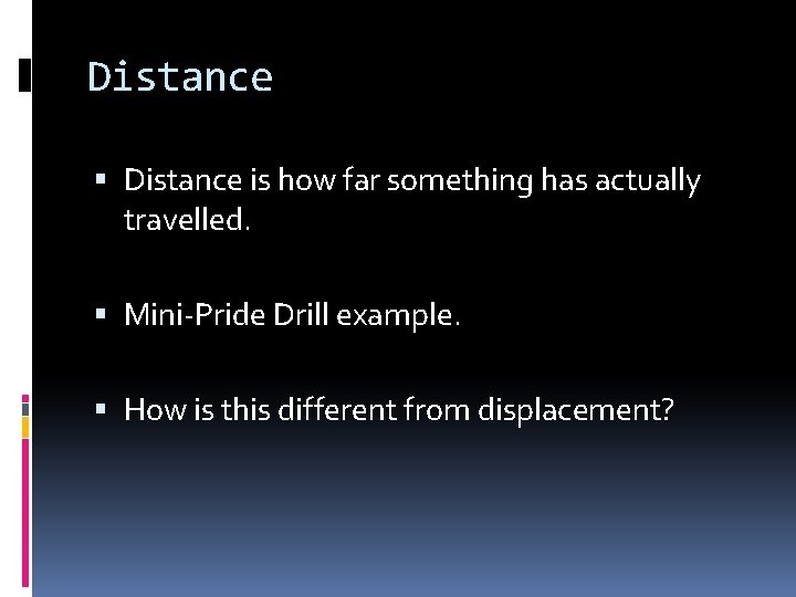 Distance is how far something has actually travelled. Mini-Pride Drill example. How is this
