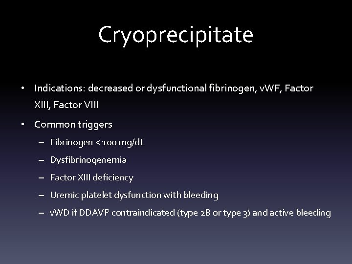 Cryoprecipitate • Indications: decreased or dysfunctional fibrinogen, v. WF, Factor XIII, Factor VIII •