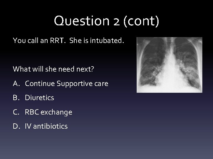 Question 2 (cont) You call an RRT. She is intubated. What will she need