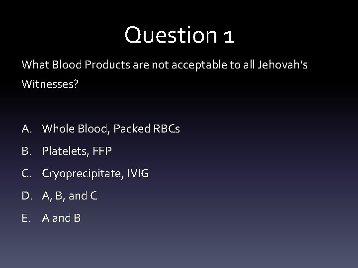 Question 1 What Blood Products are not acceptable to all Jehovah’s Witnesses? A. Whole
