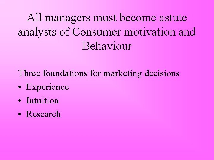 All managers must become astute analysts of Consumer motivation and Behaviour Three foundations for