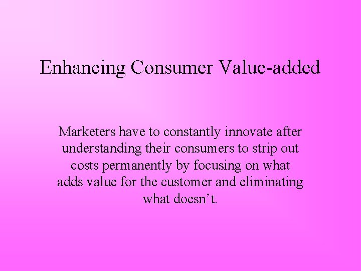 Enhancing Consumer Value-added Marketers have to constantly innovate after understanding their consumers to strip