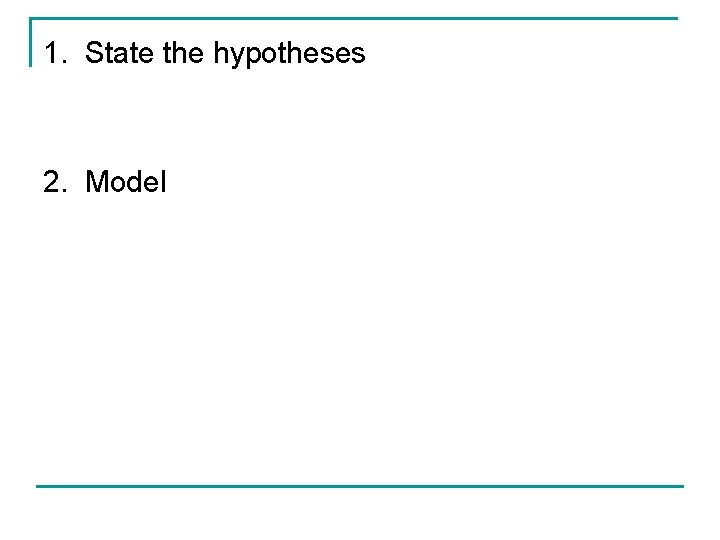 1. State the hypotheses 2. Model 