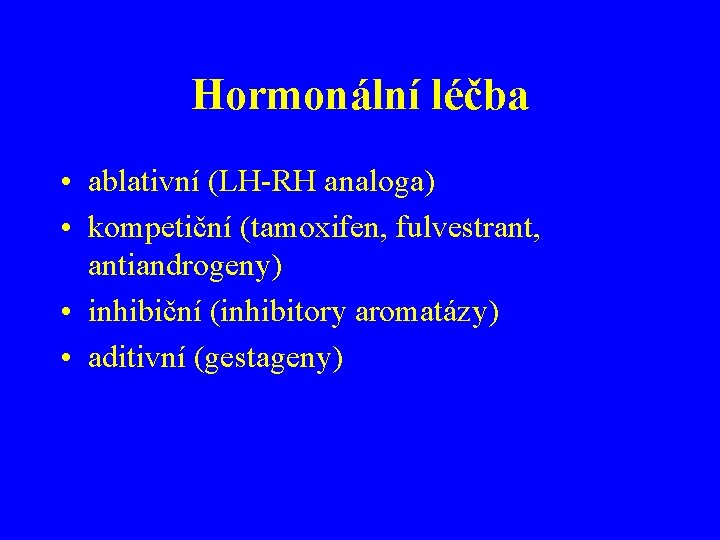 Hormonální léčba • ablativní (LH-RH analoga) • kompetiční (tamoxifen, fulvestrant, antiandrogeny) • inhibiční (inhibitory
