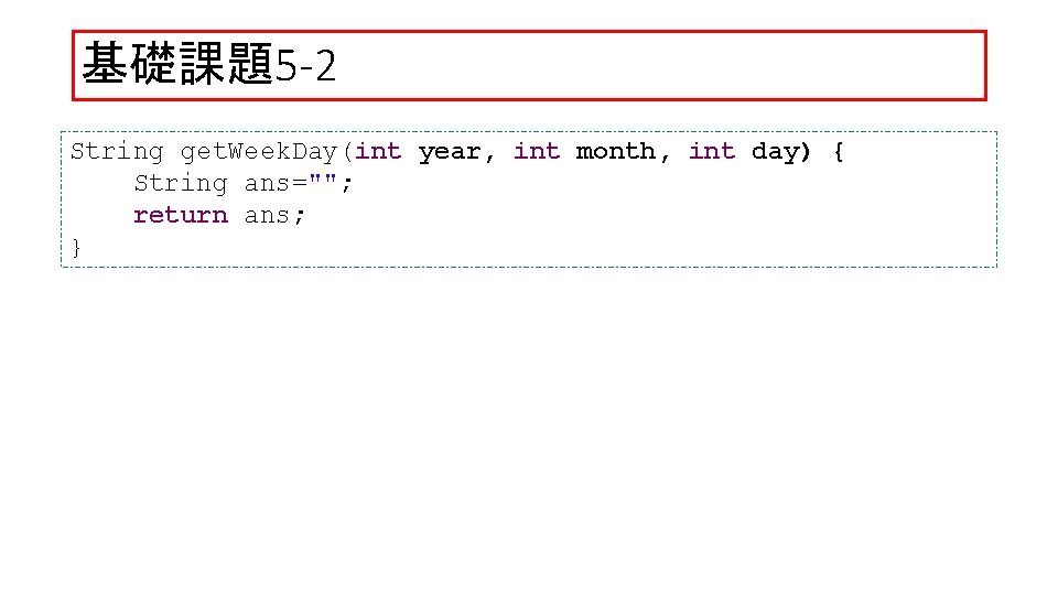 基礎課題5 -2 String get. Week. Day(int year, int month, int day) { String ans="";