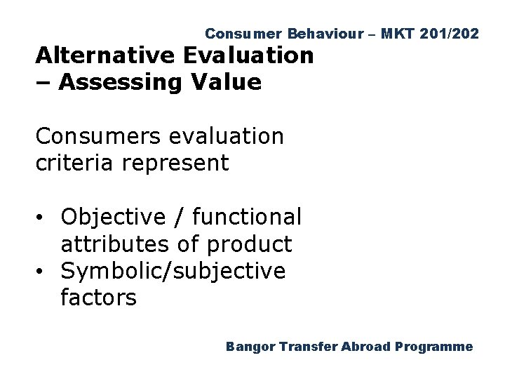 Consumer Behaviour – MKT 201/202 Alternative Evaluation – Assessing Value Consumers evaluation criteria represent