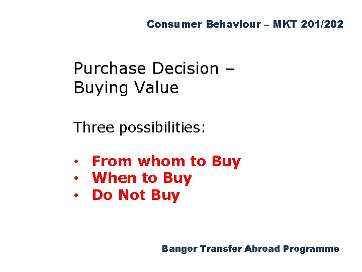 Consumer Behaviour – MKT 201/202 Purchase Decision – Buying Value Three possibilities: • From