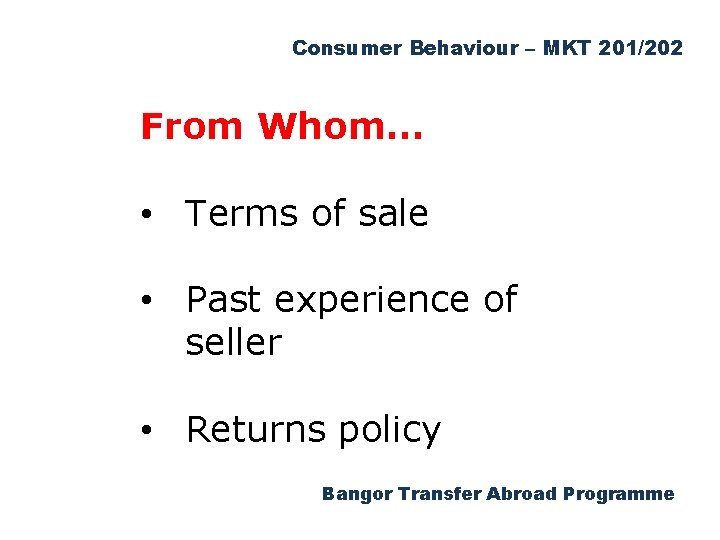 Consumer Behaviour – MKT 201/202 From Whom… • Terms of sale • Past experience