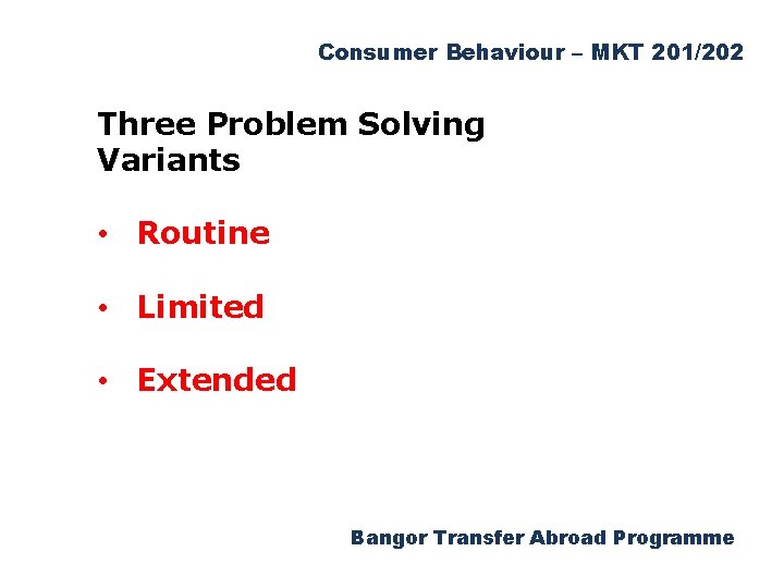 Consumer Behaviour – MKT 201/202 Three Problem Solving Variants • Routine • Limited •