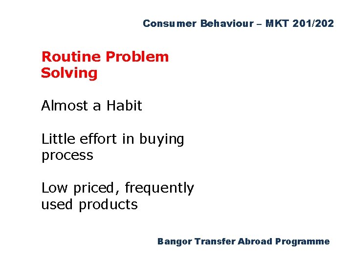 Consumer Behaviour – MKT 201/202 Routine Problem Solving Almost a Habit Little effort in