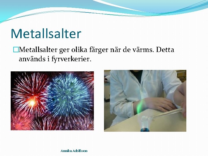 Metallsalter �Metallsalter ger olika färger när de värms. Detta används i fyrverkerier. Annika Adolfsson