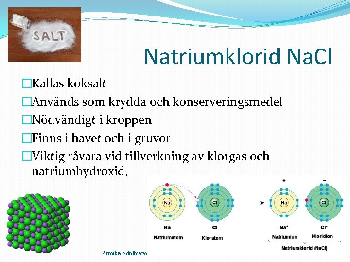 Natriumklorid Na. Cl �Kallas koksalt �Används som krydda och konserveringsmedel �Nödvändigt i kroppen �Finns
