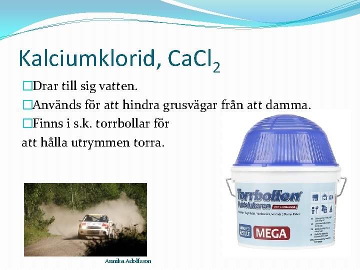 Kalciumklorid, Ca. Cl 2 �Drar till sig vatten. �Används för att hindra grusvägar från