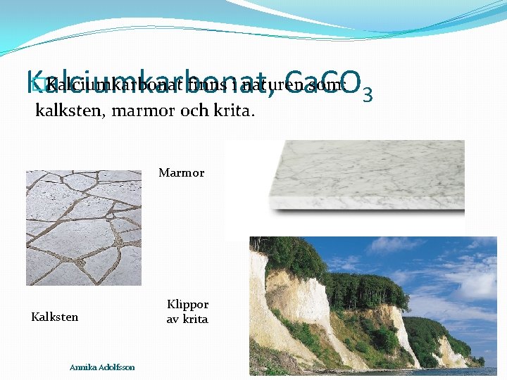 �Kalciumkarbonat finns i naturen som: Kalciumkarbonat, Ca. CO 3 kalksten, marmor och krita. Marmor