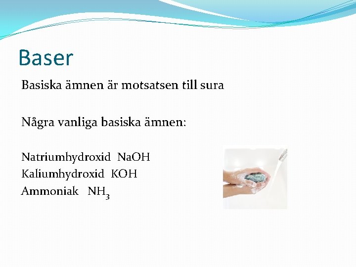 Baser Basiska ämnen är motsatsen till sura Några vanliga basiska ämnen: Natriumhydroxid Na. OH