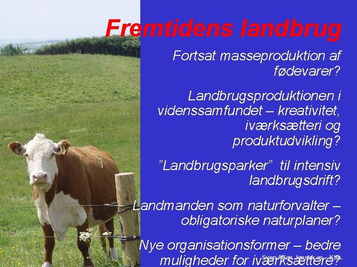 Fremtidens landbrug Fortsat masseproduktion af fødevarer? Landbrugsproduktionen i videnssamfundet – kreativitet, iværksætteri og produktudvikling?