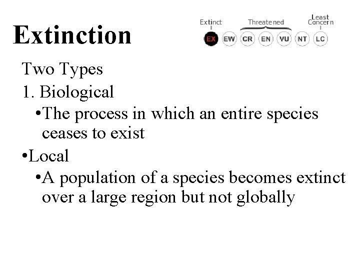 Extinction Two Types 1. Biological • The process in which an entire species ceases