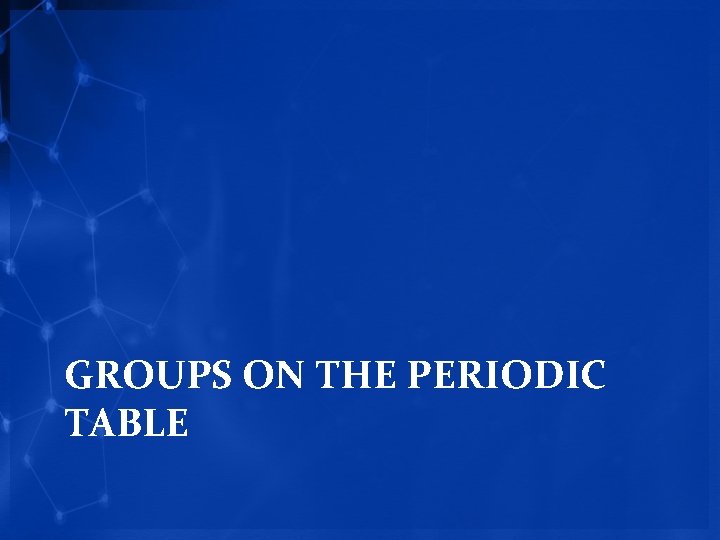 GROUPS ON THE PERIODIC TABLE 