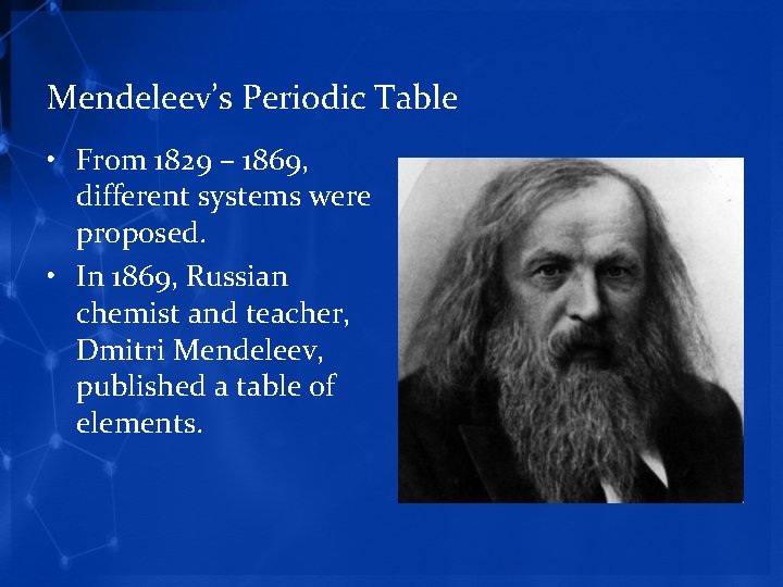 Mendeleev’s Periodic Table • From 1829 – 1869, different systems were proposed. • In