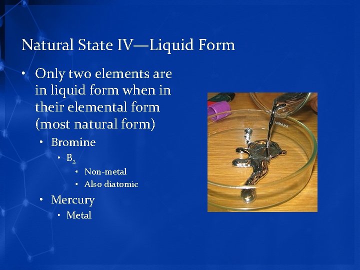 Natural State IV—Liquid Form • Only two elements are in liquid form when in