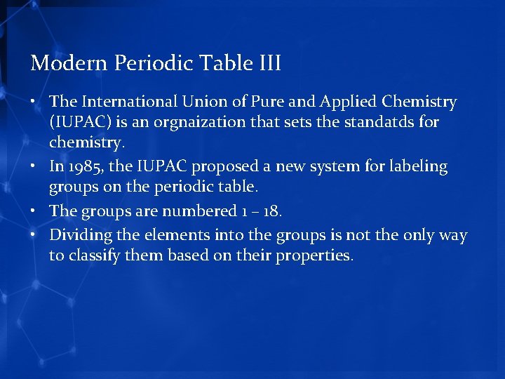 Modern Periodic Table III • The International Union of Pure and Applied Chemistry (IUPAC)