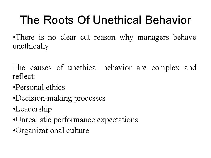 The Roots Of Unethical Behavior • There is no clear cut reason why managers