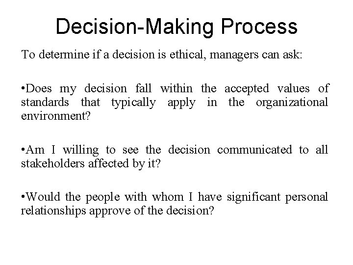 Decision-Making Process To determine if a decision is ethical, managers can ask: • Does