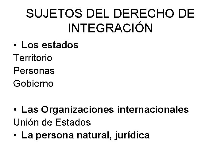 SUJETOS DEL DERECHO DE INTEGRACIÓN • Los estados Territorio Personas Gobierno • Las Organizaciones